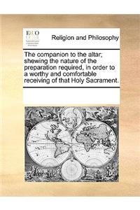 The Companion to the Altar; Shewing the Nature of the Preparation Required, in Order to a Worthy and Comfortable Receiving of That Holy Sacrament.