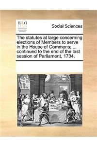 The statutes at large concerning elections of Members to serve in the House of Commons; ... continued to the end of the last session of Parliament, 1734.