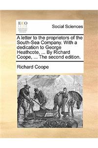 A Letter to the Proprietors of the South-Sea Company. with a Dedication to George Heathcote, ... by Richard Coope, ... the Second Edition.