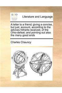 A Letter to a Friend; Giving a Concise, But Just, Account, According to the Advices Hitherto Received, of the Ohio-Defeat; And Pointing Out Also the Many Good Ends