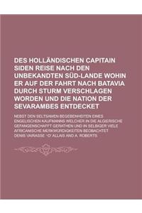 Des Hollandischen Capitain Siden Reise Nach Den Unbekandten Sud-Lande Wohin Er Auf Der Fahrt Nach Batavia Durch Sturm Verschlagen Worden Und Die Nation Der Sevarambes Entdecket; Nebst Den Seltsamen Begebenheiten Eines Engelischen