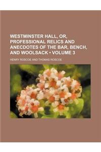Westminster Hall, Or, Professional Relics and Anecdotes of the Bar, Bench, and Woolsack (Volume 3)