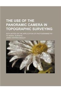 The Use of the Panoramic Camera in Topographic Surveying; With Notes on the Application of Photogrammetry to Aerial Surveys