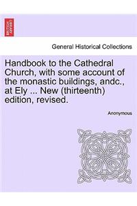 Handbook to the Cathedral Church, with Some Account of the Monastic Buildings, Andc., at Ely ... New (Thirteenth) Edition, Revised.