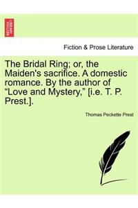 The Bridal Ring; Or, the Maiden's Sacrifice. a Domestic Romance. by the Author of Love and Mystery, [I.E. T. P. Prest.].