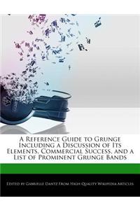 A Reference Guide to Grunge Including a Discussion of Its Elements, Commercial Success, and a List of Prominent Grunge Bands