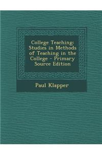 College Teaching: Studies in Methods of Teaching in the College - Primary Source Edition