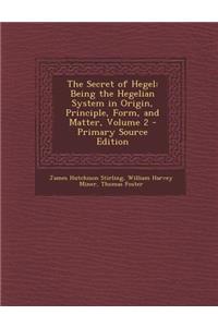 The Secret of Hegel: Being the Hegelian System in Origin, Principle, Form, and Matter, Volume 2