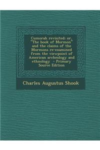 Cumorah Revisited; Or, the Book of Mormon and the Claims of the Mormons Re-Examined from the Viewpoint of American Archeology and Ethnology