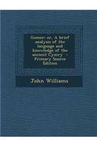 Gomer; Or, a Brief Analysis of the Language and Knowledge of the Ancient Cymry