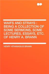 Waifs and Strays: Being a Collection of Some Sermons, Some Lectures, Essays, Etc. of Henry A. Brann
