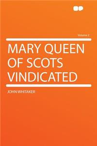 Mary Queen of Scots Vindicated Volume 2
