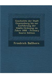 Geschichte Der Stadt Oranienburg Bis Zur Einfuhrung Der Stadte-Ordnung Im Jahre 1808 - Primary Source Edition