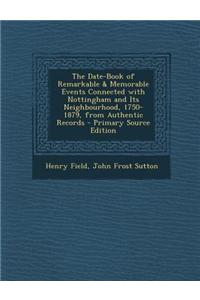 The Date-Book of Remarkable & Memorable Events Connected with Nottingham and Its Neighbourhood, 1750-1879, from Authentic Records - Primary Source Edi
