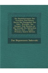 Die Handelsstrassen Der Griechen Und Romer Durch Das Flussgebiet Der Oder, Weichsel, Des Dnieper Und Niemen an Die Gestade Des Baltischen Meeres: Eine ... Studie