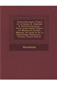 Traites Mystiques D'Abou Ali Al-Hosain B. Abdallaah B. Sina Ou D'Avicenne: Texte Arabe Publie D'Apres Les Manuscrits Du Brit. Museum, de Leyde Et de L