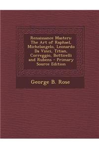 Renaissance Masters: The Art of Raphael, Michelangelo, Leonardo Da Vinci, Titian, Correggio, Botticelli and Rubens