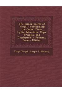 The Minor Poems of Vergil: Comprising the Culex, Dirae, Lydia, Moretum, Copa, Priapeia, and Catalepton - Primary Source Edition