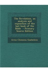 The Revelation, an Analysis and Exposition of the Last Book of the Bible - Primary Source Edition