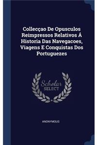 Collecçao De Opusculos Reimpressos Relativos Á Historia Das Navegacoes, Viagens E Conquistas Dos Portuguezes