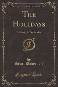 The Holidays: A Book of Gay Stories (Classic Reprint)