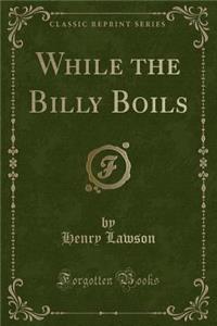 While the Billy Boils (Classic Reprint)