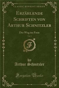 Erzï¿½hlende Schriften Von Arthur Schnitzler, Vol. 3: Der Weg Ins Freie (Classic Reprint)