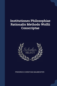 Institutiones Philosophiae Rationalis Methodo Wolfii Conscriptae
