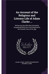 An Account of the Religious and Literary Life of Adam Clarke ...