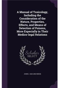 A Manual of Toxicology, Including the Consideration of the Nature, Properties, Effects, and Means of Detection of Poisons, More Especially in Their Medico-legal Relations