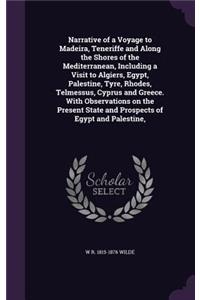 Narrative of a Voyage to Madeira, Teneriffe and Along the Shores of the Mediterranean, Including a Visit to Algiers, Egypt, Palestine, Tyre, Rhodes, Telmessus, Cyprus and Greece. With Observations on the Present State and Prospects of Egypt and Pal