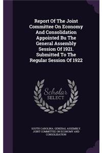 Report of the Joint Committee on Economy and Consolidation Appointed Bu the General Assembly Session of 1921. Submitted to the Regular Session of 1922