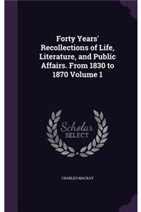 Forty Years' Recollections of Life, Literature, and Public Affairs. From 1830 to 1870 Volume 1