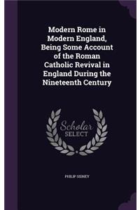 Modern Rome in Modern England, Being Some Account of the Roman Catholic Revival in England During the Nineteenth Century