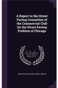 A Report to the Street Paving Committee of the Commercial Club On the Street Paving Problem of Chicago