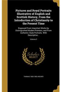 Pictures and Royal Portraits Illustrative of English and Scottish History, From the Introduction of Christianity to the Present Time: Engraved From Important Works by Distinguished Modern Painters, and From Authentic State Portraits. With Descriptive...; Volume 2