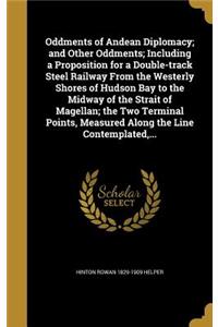 Oddments of Andean Diplomacy; and Other Oddments; Including a Proposition for a Double-track Steel Railway From the Westerly Shores of Hudson Bay to the Midway of the Strait of Magellan; the Two Terminal Points, Measured Along the Line Contemplated