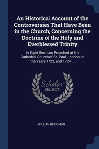 An Historical Account of the Controversies That Have Been in the Church, Concerning the Doctrine of the Holy and Everblessed Trinity