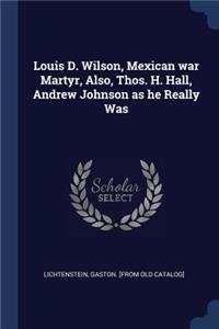 Louis D. Wilson, Mexican war Martyr, Also, Thos. H. Hall, Andrew Johnson as he Really Was