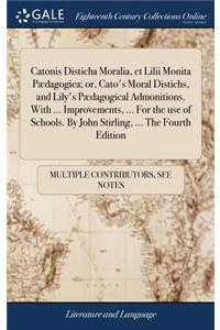 Catonis Disticha Moralia, Et LILII Monita Pædagogica; Or, Cato's Moral Distichs, and Lily's Pædagogical Admonitions. with ... Improvements, ... for the Use of Schools. by John Stirling, ... the Fourth Edition