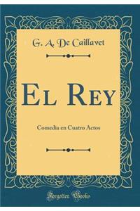 El Rey: Comedia En Cuatro Actos (Classic Reprint)