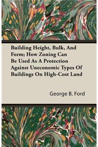 Building Height, Bulk, and Form; How Zoning Can Be Used as a Protection Against Uneconomic Types of Buildings on High-Cost Land