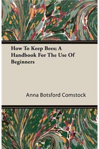 How To Keep Bees; A Handbook For The Use Of Beginners