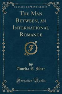 The Man Between, an International Romance (Classic Reprint)