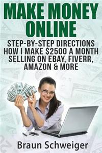 Make Money Online: Step-By-Step Directions How I Make $2500 a Month Selling on Ebay, Fiverr, Amazon & More