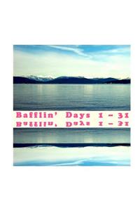 Bafflin' Days 1 - 31