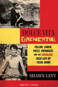 Dolce Vita Confidential: Fellini, Loren, Pucci, Paparazzi, and the Swinging High Life of 1950s Rome