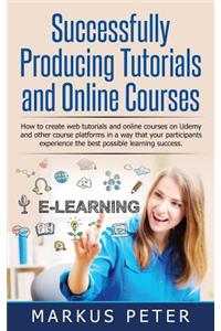 Successfully Producing Tutorials and Online Courses: How to Create Web Tutorials and Online Courses on Udemy and Other Course Platforms in a Way That Your Participants Experience the Best Possible Learning Success.