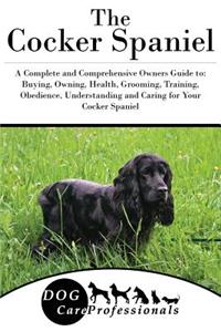 The Cocker Spaniel: A Complete and Comprehensive Owners Guide To: Buying, Owning, Health, Grooming, Training, Obedience, Understanding and Caring for Your Cocker Spaniel