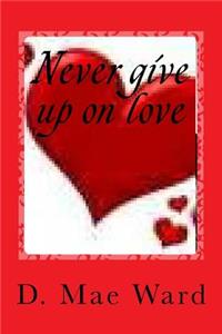 Never give up on love